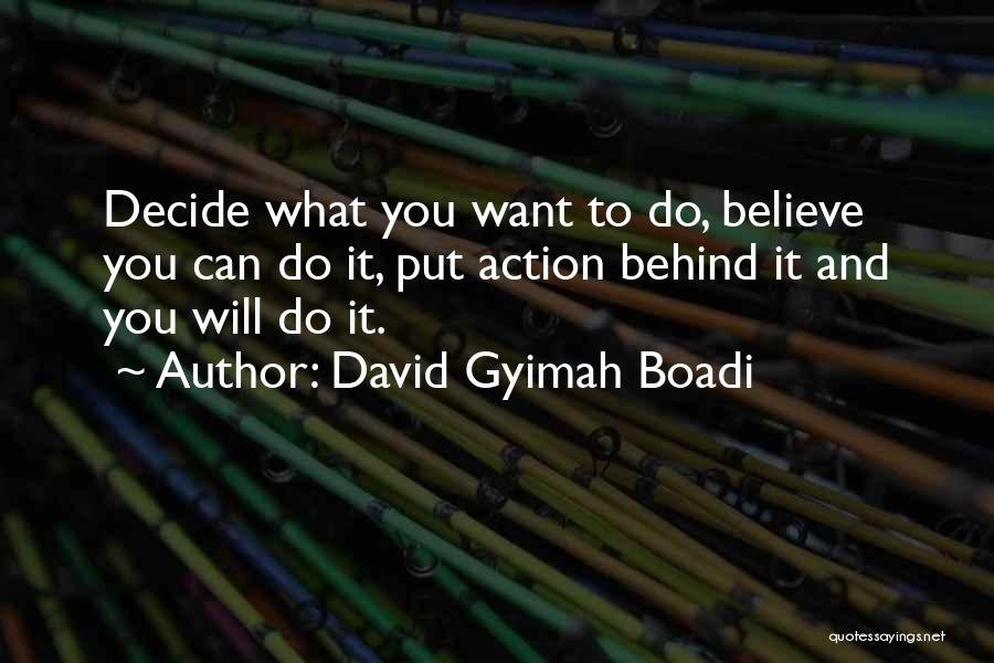 David Gyimah Boadi Quotes: Decide What You Want To Do, Believe You Can Do It, Put Action Behind It And You Will Do It.