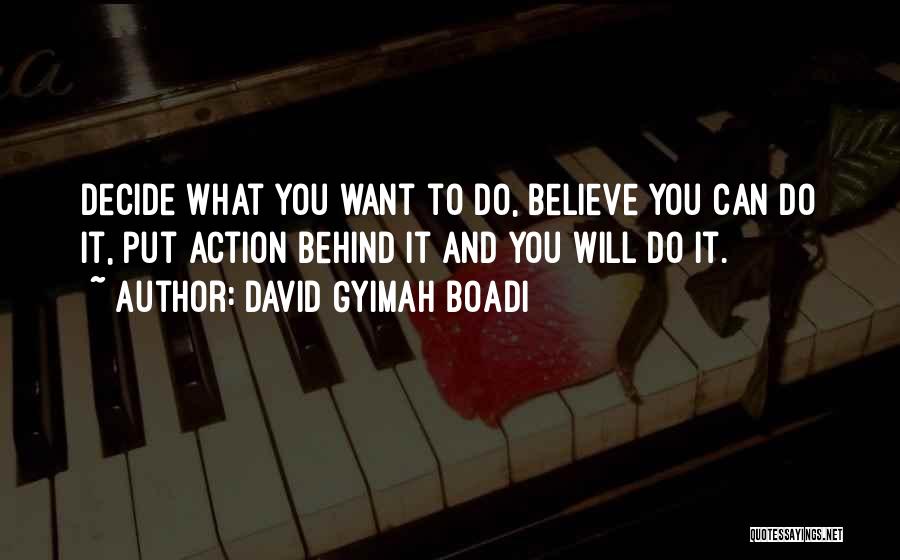 David Gyimah Boadi Quotes: Decide What You Want To Do, Believe You Can Do It, Put Action Behind It And You Will Do It.