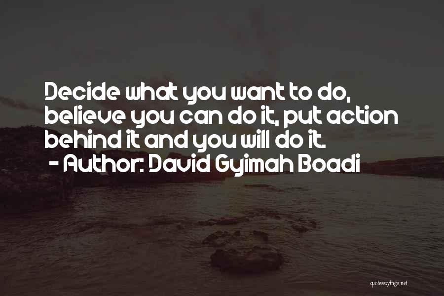 David Gyimah Boadi Quotes: Decide What You Want To Do, Believe You Can Do It, Put Action Behind It And You Will Do It.