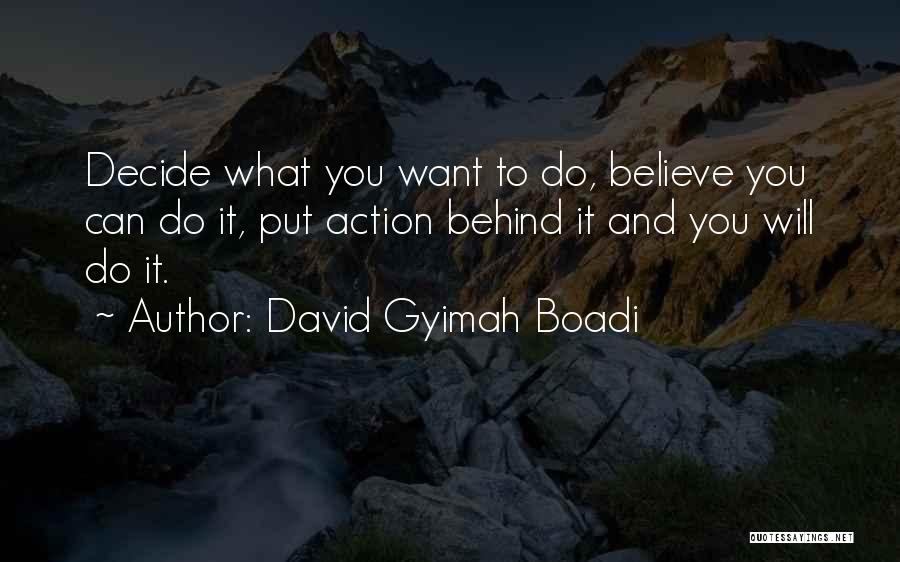 David Gyimah Boadi Quotes: Decide What You Want To Do, Believe You Can Do It, Put Action Behind It And You Will Do It.