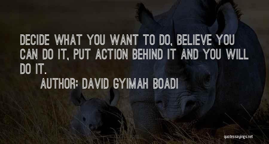 David Gyimah Boadi Quotes: Decide What You Want To Do, Believe You Can Do It, Put Action Behind It And You Will Do It.