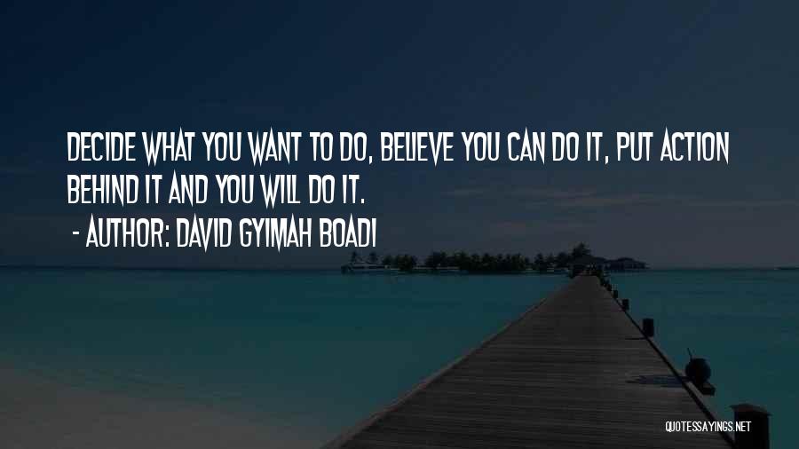 David Gyimah Boadi Quotes: Decide What You Want To Do, Believe You Can Do It, Put Action Behind It And You Will Do It.