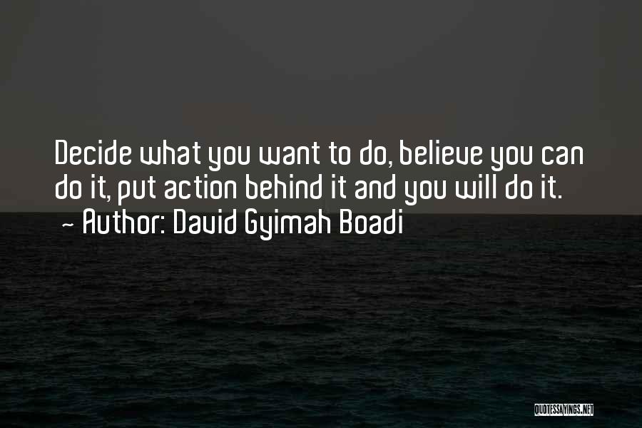 David Gyimah Boadi Quotes: Decide What You Want To Do, Believe You Can Do It, Put Action Behind It And You Will Do It.