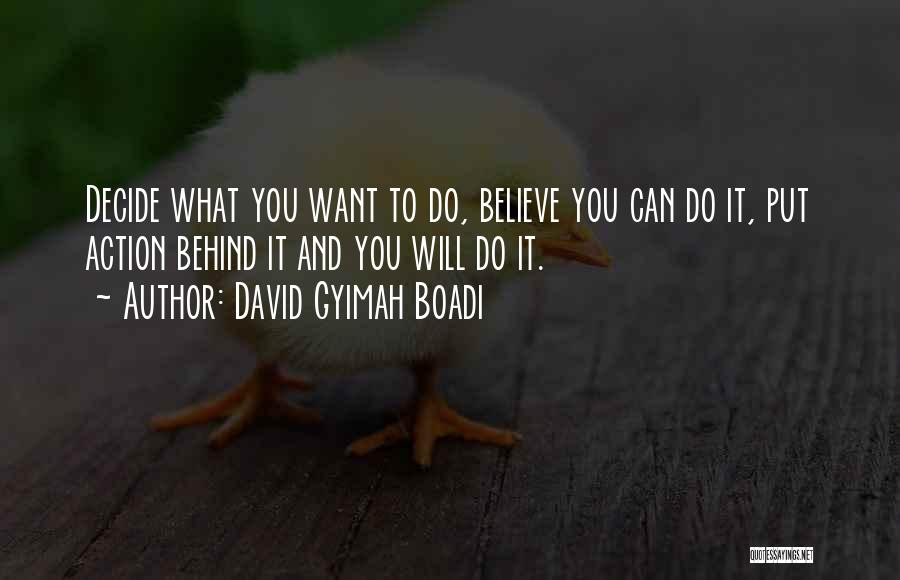 David Gyimah Boadi Quotes: Decide What You Want To Do, Believe You Can Do It, Put Action Behind It And You Will Do It.