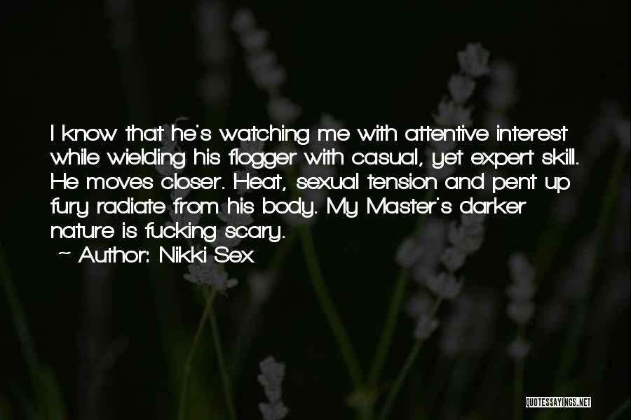 Nikki Sex Quotes: I Know That He's Watching Me With Attentive Interest While Wielding His Flogger With Casual, Yet Expert Skill. He Moves