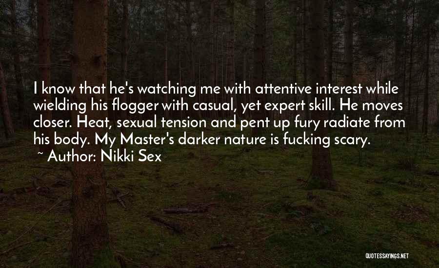 Nikki Sex Quotes: I Know That He's Watching Me With Attentive Interest While Wielding His Flogger With Casual, Yet Expert Skill. He Moves