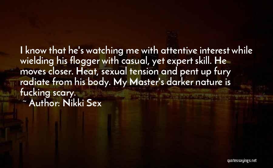 Nikki Sex Quotes: I Know That He's Watching Me With Attentive Interest While Wielding His Flogger With Casual, Yet Expert Skill. He Moves