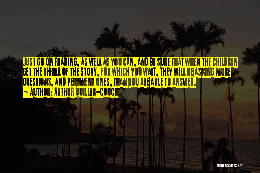 Arthur Quiller-Couch Quotes: Just Go On Reading, As Well As You Can, And Be Sure That When The Children Get The Thrill Of