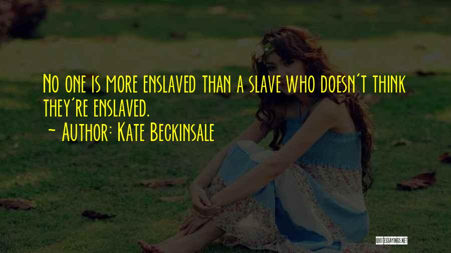 Kate Beckinsale Quotes: No One Is More Enslaved Than A Slave Who Doesn't Think They're Enslaved.
