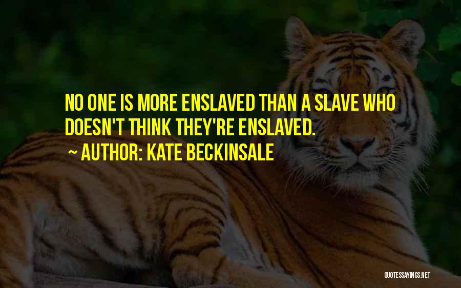 Kate Beckinsale Quotes: No One Is More Enslaved Than A Slave Who Doesn't Think They're Enslaved.