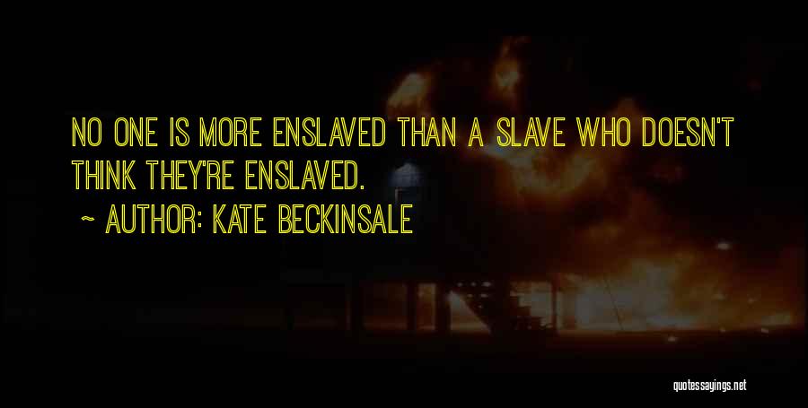 Kate Beckinsale Quotes: No One Is More Enslaved Than A Slave Who Doesn't Think They're Enslaved.