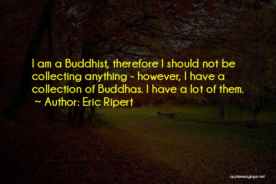 Eric Ripert Quotes: I Am A Buddhist, Therefore I Should Not Be Collecting Anything - However, I Have A Collection Of Buddhas. I