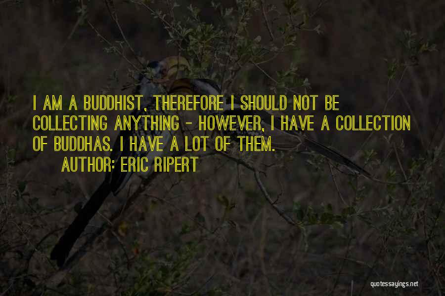 Eric Ripert Quotes: I Am A Buddhist, Therefore I Should Not Be Collecting Anything - However, I Have A Collection Of Buddhas. I