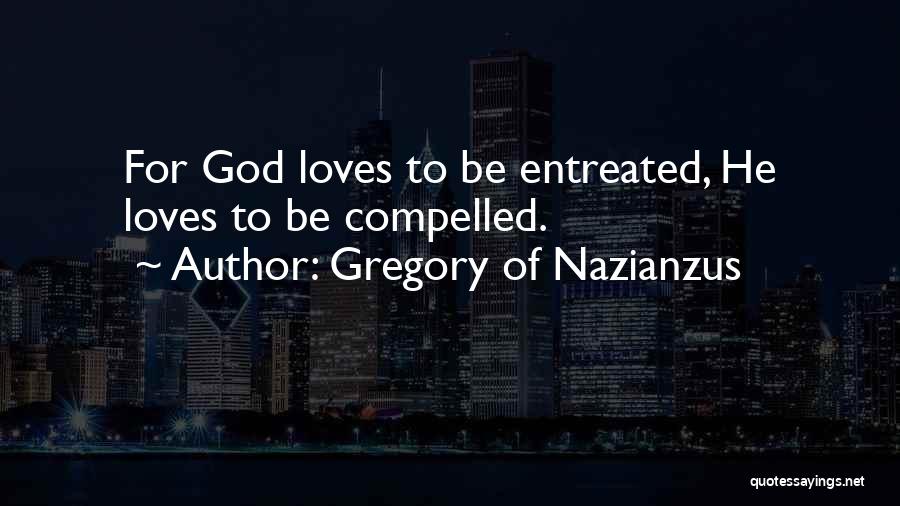 Gregory Of Nazianzus Quotes: For God Loves To Be Entreated, He Loves To Be Compelled.