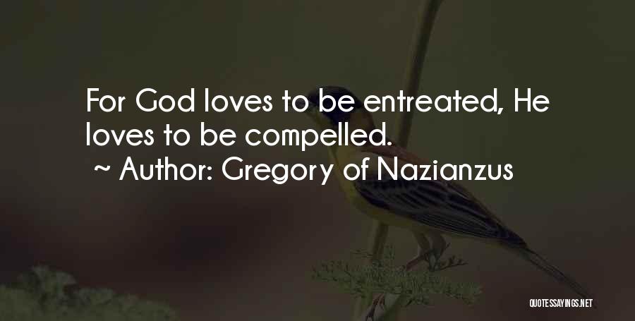 Gregory Of Nazianzus Quotes: For God Loves To Be Entreated, He Loves To Be Compelled.