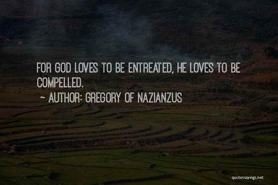 Gregory Of Nazianzus Quotes: For God Loves To Be Entreated, He Loves To Be Compelled.