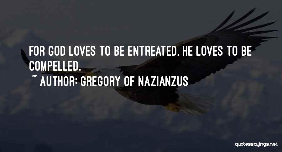 Gregory Of Nazianzus Quotes: For God Loves To Be Entreated, He Loves To Be Compelled.