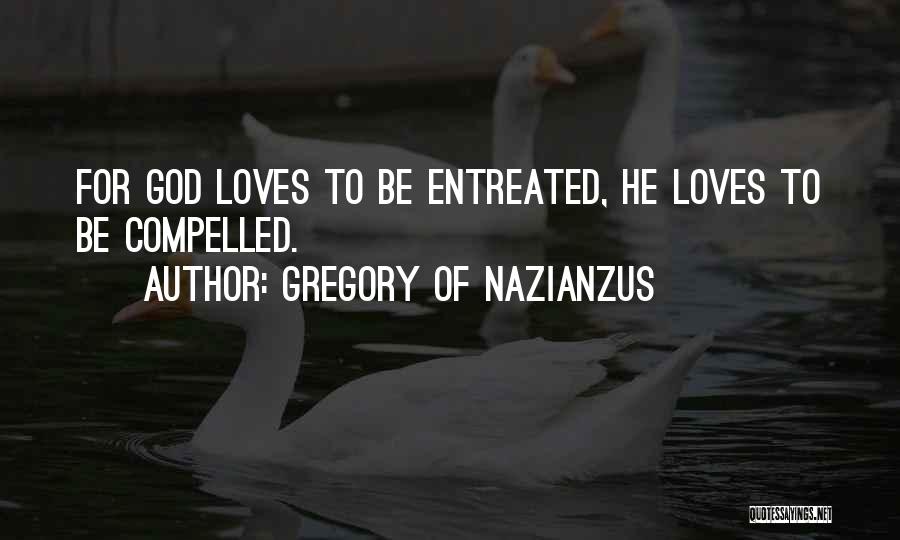 Gregory Of Nazianzus Quotes: For God Loves To Be Entreated, He Loves To Be Compelled.