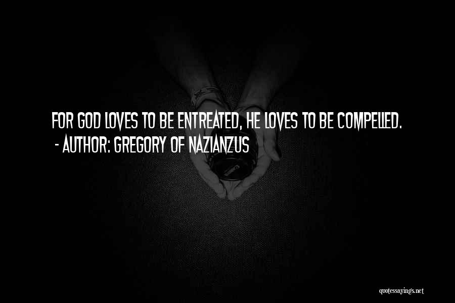 Gregory Of Nazianzus Quotes: For God Loves To Be Entreated, He Loves To Be Compelled.