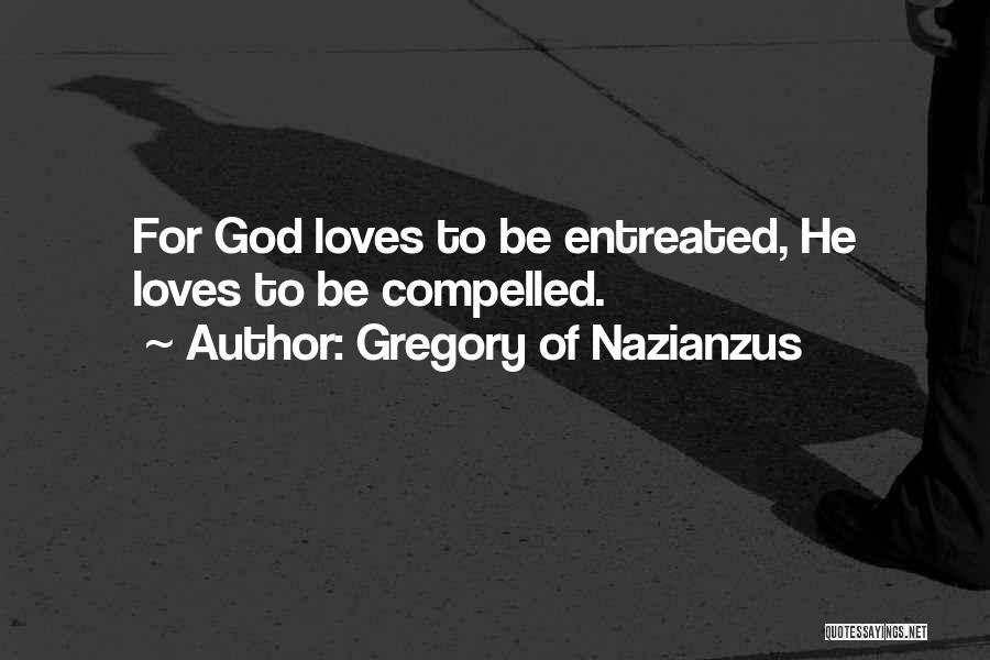 Gregory Of Nazianzus Quotes: For God Loves To Be Entreated, He Loves To Be Compelled.