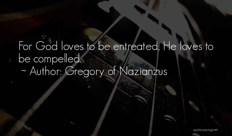 Gregory Of Nazianzus Quotes: For God Loves To Be Entreated, He Loves To Be Compelled.