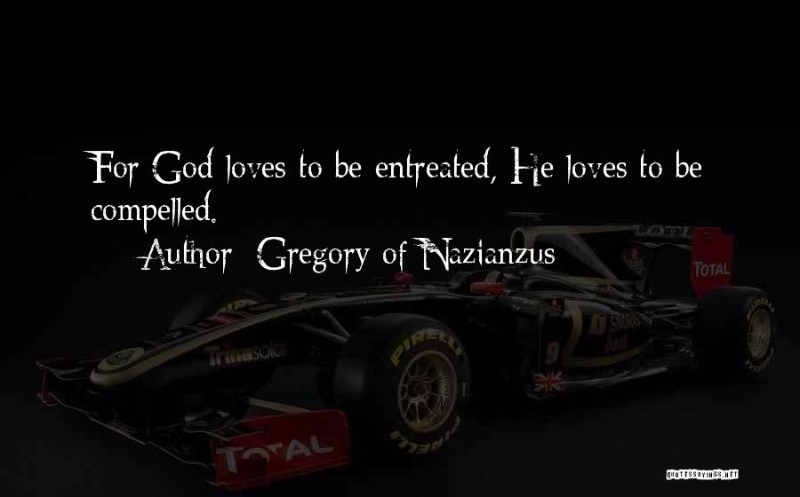 Gregory Of Nazianzus Quotes: For God Loves To Be Entreated, He Loves To Be Compelled.