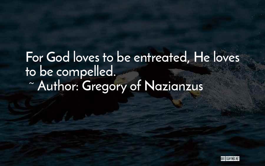 Gregory Of Nazianzus Quotes: For God Loves To Be Entreated, He Loves To Be Compelled.