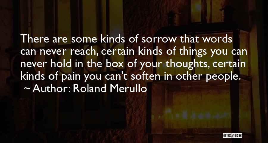 Roland Merullo Quotes: There Are Some Kinds Of Sorrow That Words Can Never Reach, Certain Kinds Of Things You Can Never Hold In