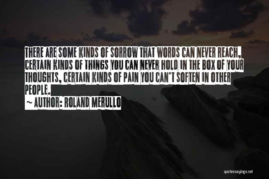 Roland Merullo Quotes: There Are Some Kinds Of Sorrow That Words Can Never Reach, Certain Kinds Of Things You Can Never Hold In