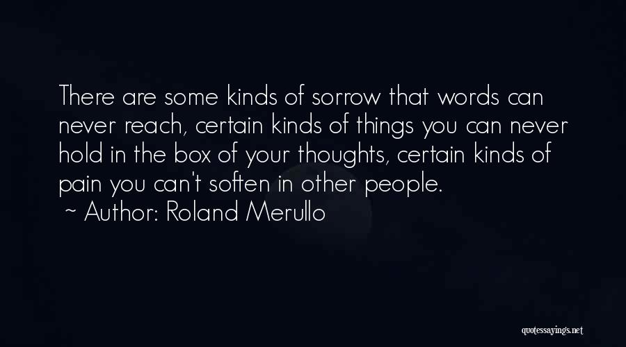 Roland Merullo Quotes: There Are Some Kinds Of Sorrow That Words Can Never Reach, Certain Kinds Of Things You Can Never Hold In