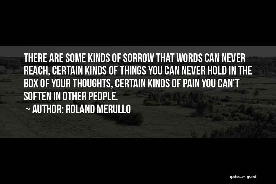 Roland Merullo Quotes: There Are Some Kinds Of Sorrow That Words Can Never Reach, Certain Kinds Of Things You Can Never Hold In