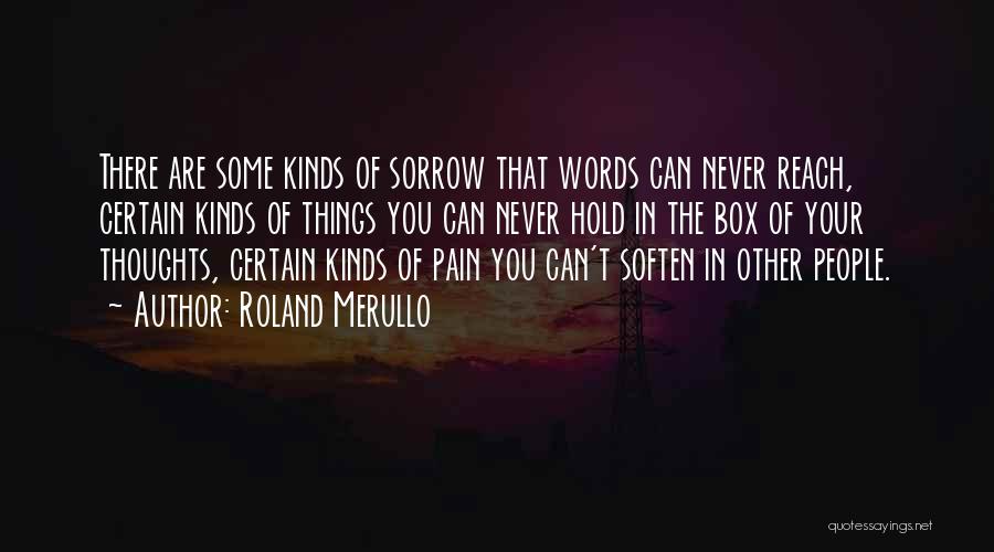 Roland Merullo Quotes: There Are Some Kinds Of Sorrow That Words Can Never Reach, Certain Kinds Of Things You Can Never Hold In