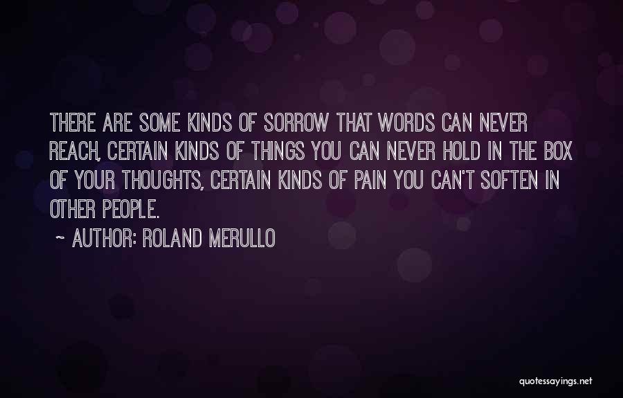 Roland Merullo Quotes: There Are Some Kinds Of Sorrow That Words Can Never Reach, Certain Kinds Of Things You Can Never Hold In