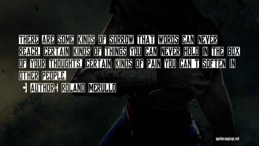 Roland Merullo Quotes: There Are Some Kinds Of Sorrow That Words Can Never Reach, Certain Kinds Of Things You Can Never Hold In