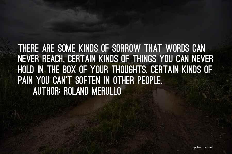 Roland Merullo Quotes: There Are Some Kinds Of Sorrow That Words Can Never Reach, Certain Kinds Of Things You Can Never Hold In