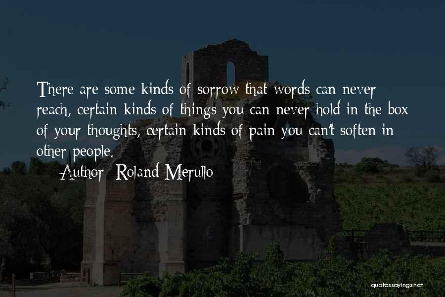 Roland Merullo Quotes: There Are Some Kinds Of Sorrow That Words Can Never Reach, Certain Kinds Of Things You Can Never Hold In