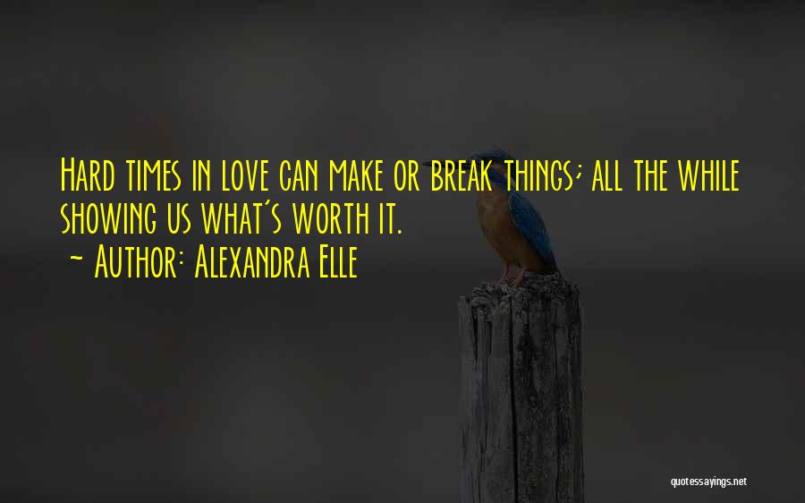 Alexandra Elle Quotes: Hard Times In Love Can Make Or Break Things; All The While Showing Us What's Worth It.