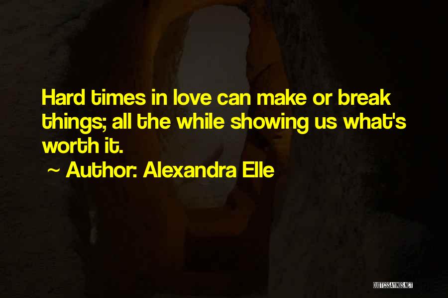 Alexandra Elle Quotes: Hard Times In Love Can Make Or Break Things; All The While Showing Us What's Worth It.
