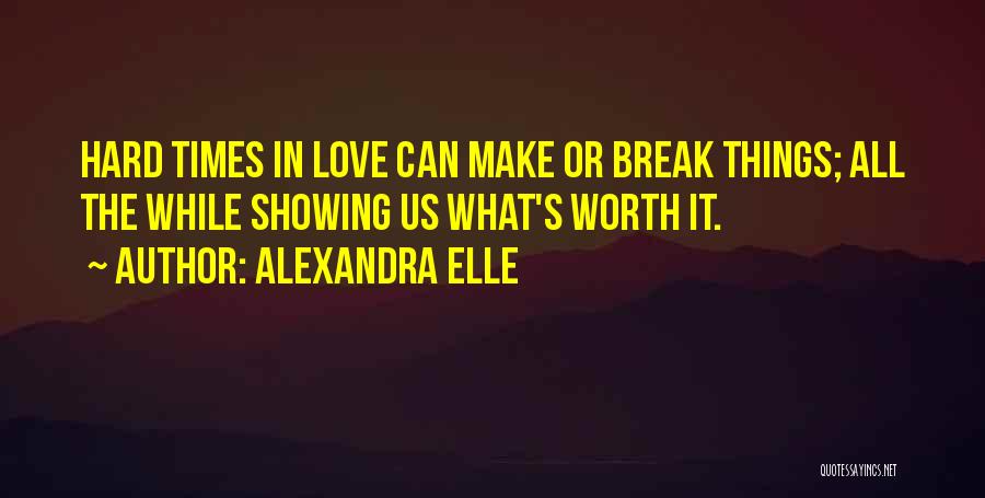 Alexandra Elle Quotes: Hard Times In Love Can Make Or Break Things; All The While Showing Us What's Worth It.