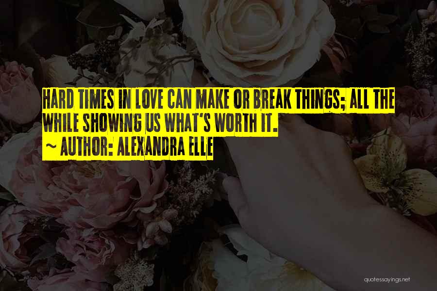 Alexandra Elle Quotes: Hard Times In Love Can Make Or Break Things; All The While Showing Us What's Worth It.