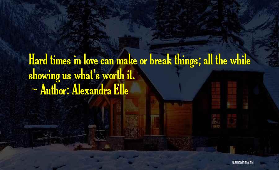 Alexandra Elle Quotes: Hard Times In Love Can Make Or Break Things; All The While Showing Us What's Worth It.