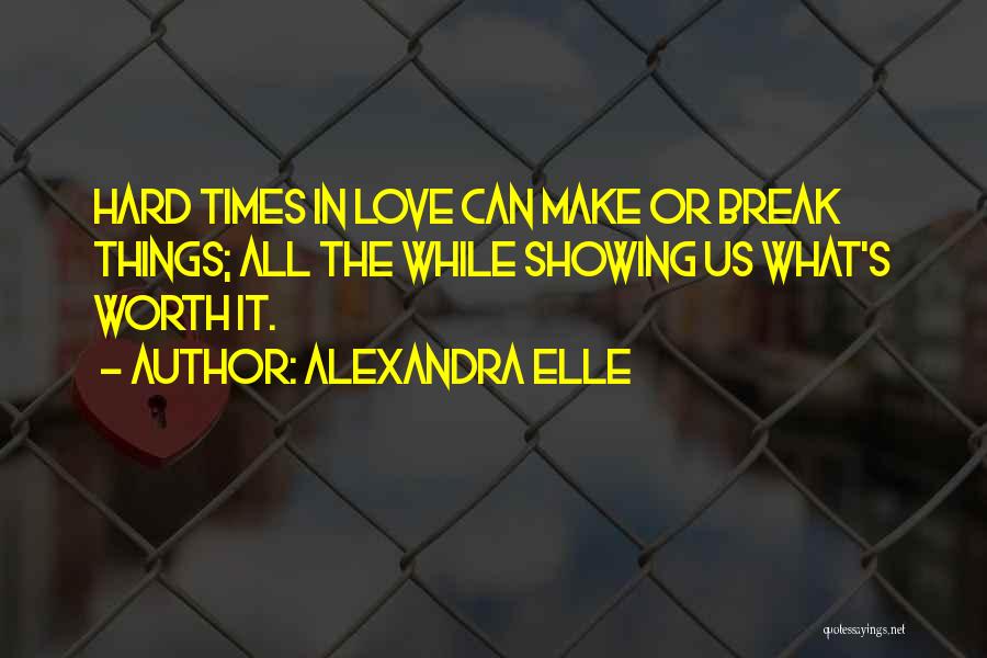 Alexandra Elle Quotes: Hard Times In Love Can Make Or Break Things; All The While Showing Us What's Worth It.
