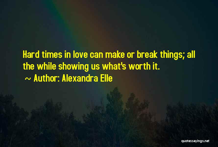 Alexandra Elle Quotes: Hard Times In Love Can Make Or Break Things; All The While Showing Us What's Worth It.