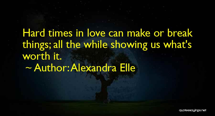 Alexandra Elle Quotes: Hard Times In Love Can Make Or Break Things; All The While Showing Us What's Worth It.