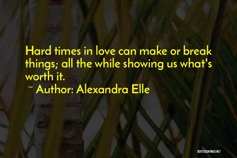 Alexandra Elle Quotes: Hard Times In Love Can Make Or Break Things; All The While Showing Us What's Worth It.