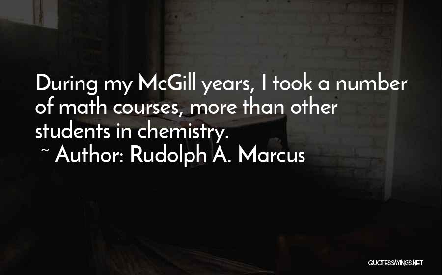 Rudolph A. Marcus Quotes: During My Mcgill Years, I Took A Number Of Math Courses, More Than Other Students In Chemistry.