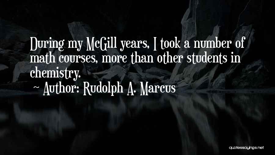Rudolph A. Marcus Quotes: During My Mcgill Years, I Took A Number Of Math Courses, More Than Other Students In Chemistry.