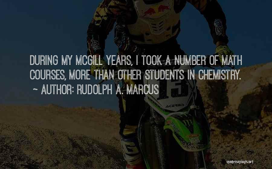 Rudolph A. Marcus Quotes: During My Mcgill Years, I Took A Number Of Math Courses, More Than Other Students In Chemistry.