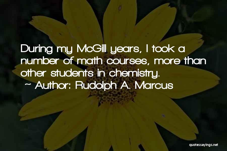 Rudolph A. Marcus Quotes: During My Mcgill Years, I Took A Number Of Math Courses, More Than Other Students In Chemistry.