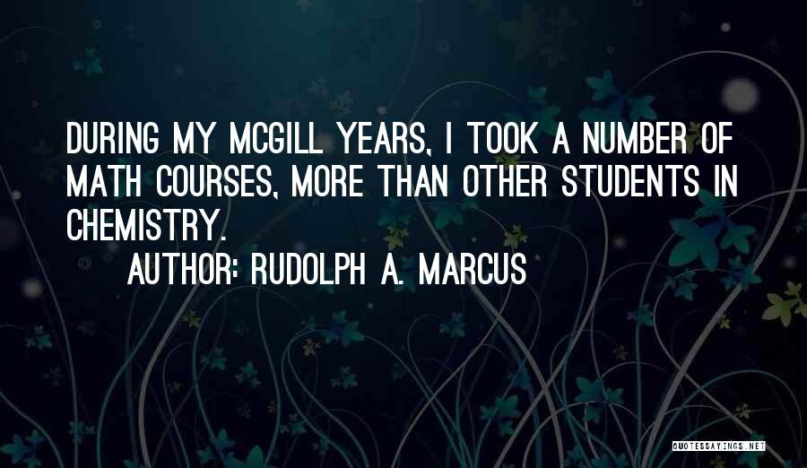 Rudolph A. Marcus Quotes: During My Mcgill Years, I Took A Number Of Math Courses, More Than Other Students In Chemistry.